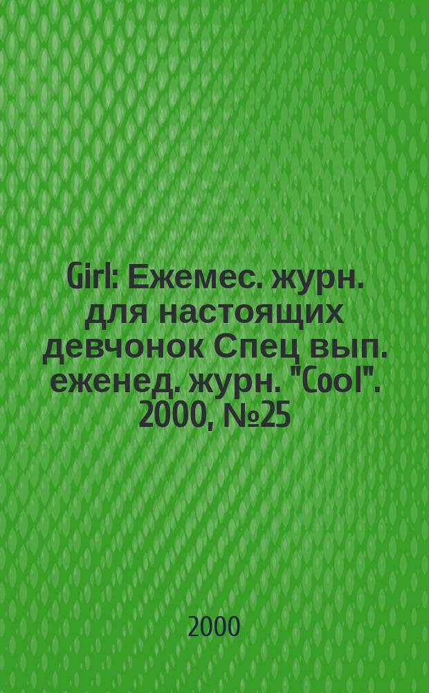 Girl : Ежемес. журн. для настоящих девчонок Спец вып. еженед. журн. "Coоl". 2000, №25