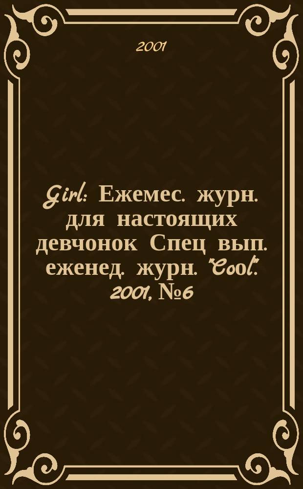 Girl : Ежемес. журн. для настоящих девчонок Спец вып. еженед. журн. "Coоl". 2001, №6