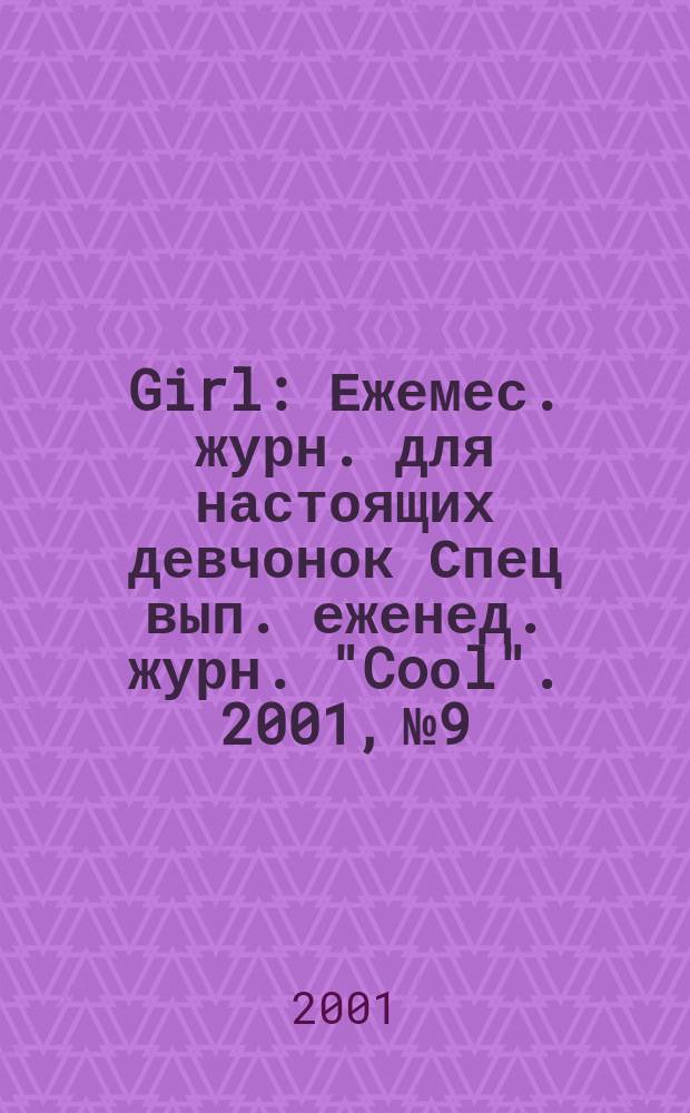 Girl : Ежемес. журн. для настоящих девчонок Спец вып. еженед. журн. "Coоl". 2001, №9