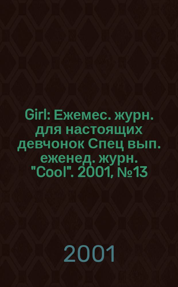 Girl : Ежемес. журн. для настоящих девчонок Спец вып. еженед. журн. "Coоl". 2001, №13