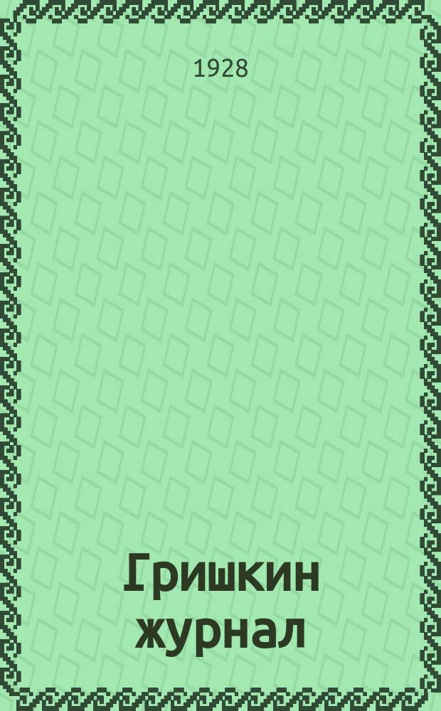 Гришкин журнал : Приложение к газ. "Жилище и быт"