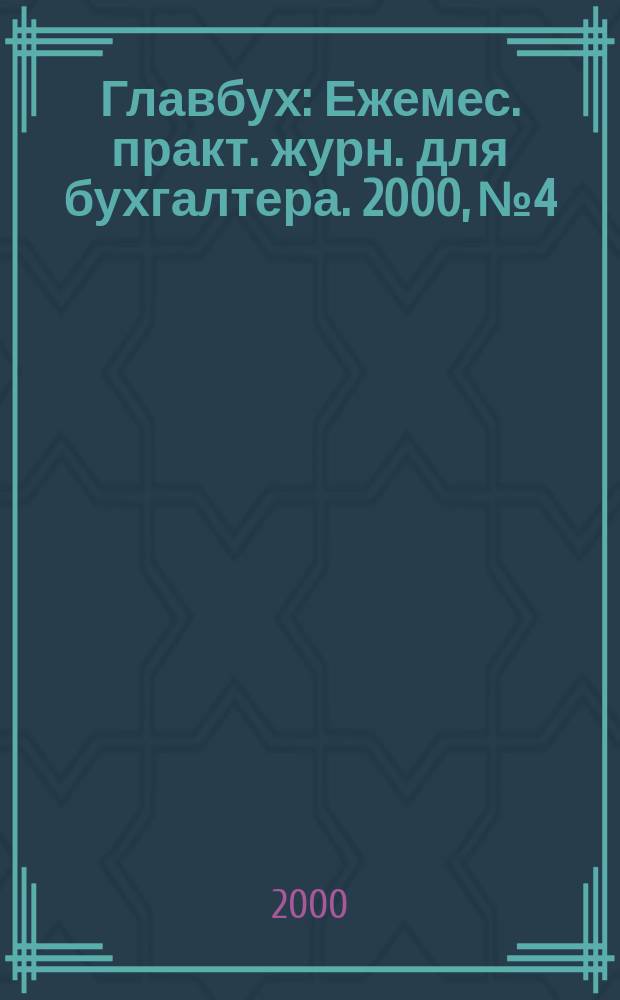 Главбух : Ежемес. практ. журн. для бухгалтера. 2000, №4