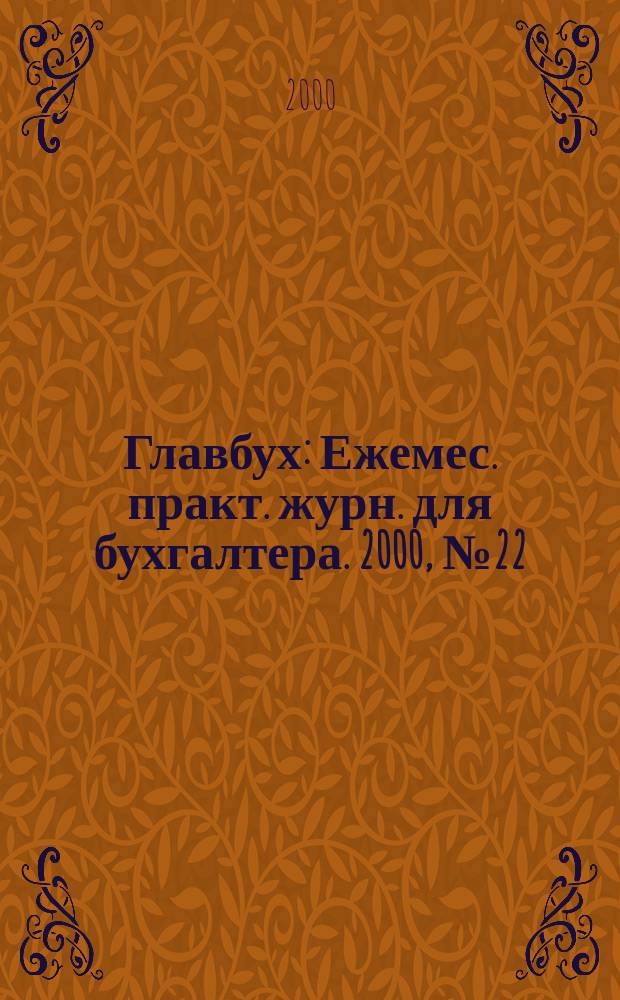 Главбух : Ежемес. практ. журн. для бухгалтера. 2000, №22