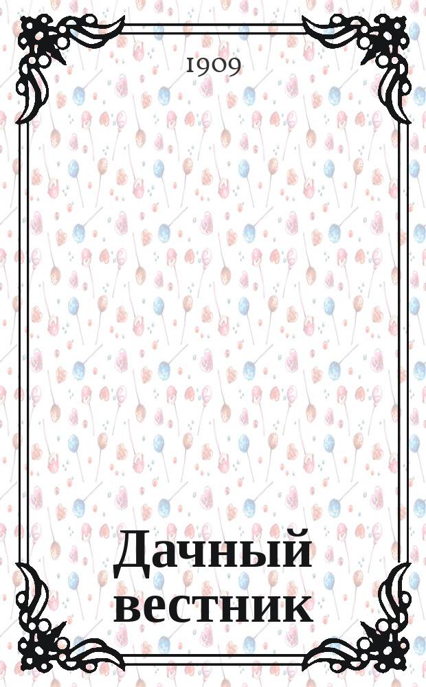 Дачный вестник : Изд. Постоянного сов. съездов представителей о-в благоустройства подмосковных дачных местностей