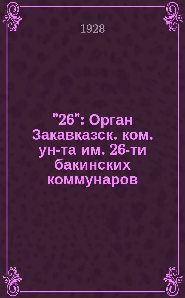 "26" : Орган Закавказск. ком. ун-та им. 26-ти бакинских коммунаров