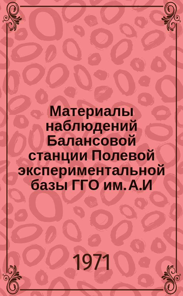 Материалы наблюдений Балансовой станции Полевой экспериментальной базы ГГО им. А.И. Воейкова в Колтушах. Вып.4 : (За 1963)