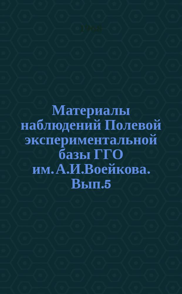 Материалы наблюдений Полевой экспериментальной базы ГГО им. А.И.Воейкова. Вып.5 : (янв.-июнь 1966 г.)