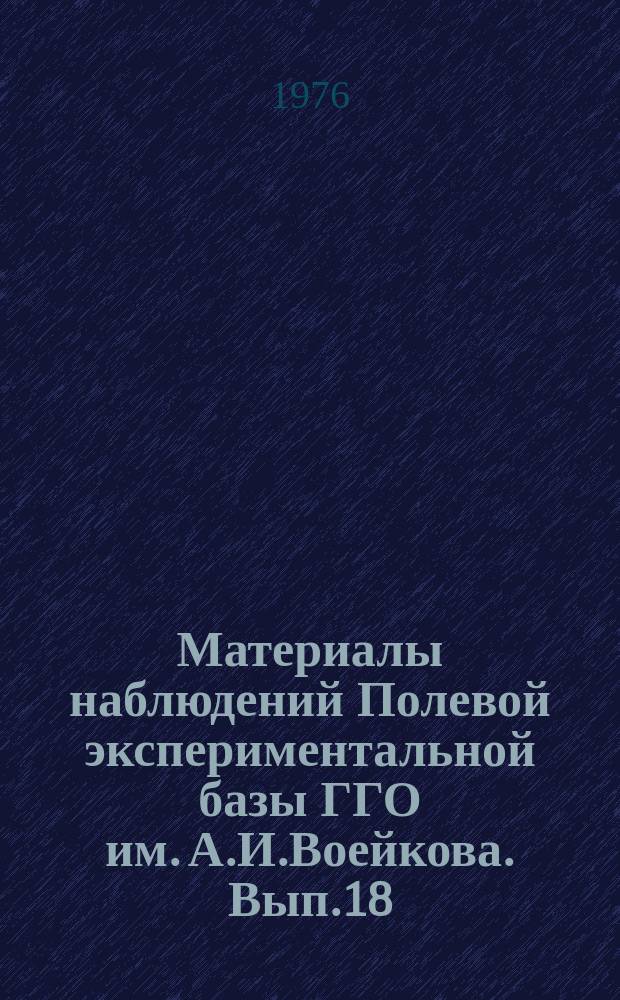 Материалы наблюдений Полевой экспериментальной базы ГГО им. А.И.Воейкова. Вып.18 : (июль-дек. 1972)