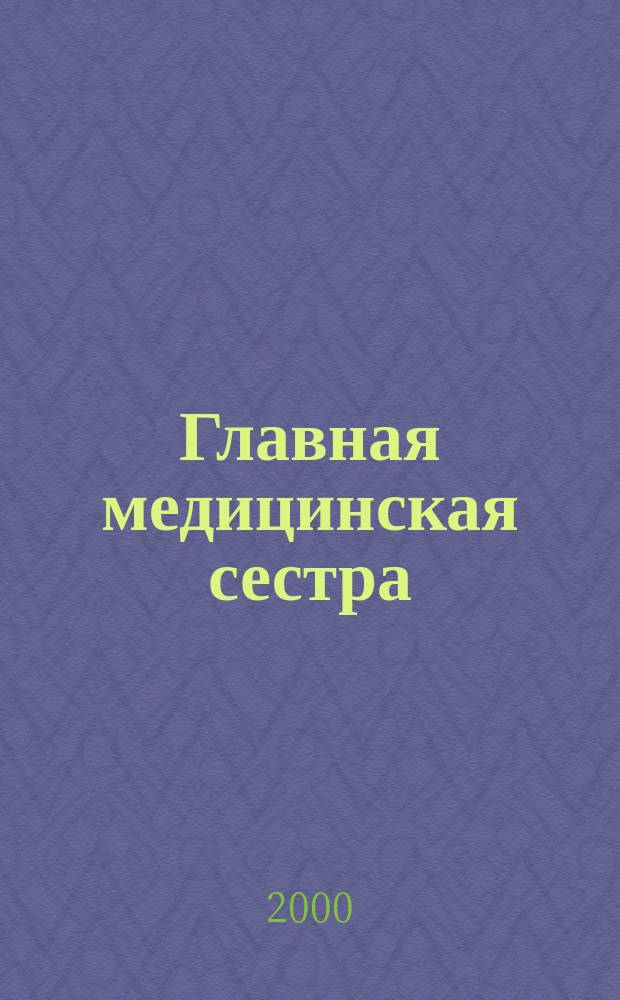 Главная медицинская сестра : Журн. для руководителя сред. медперсонала ЛПУ. 2000, №2