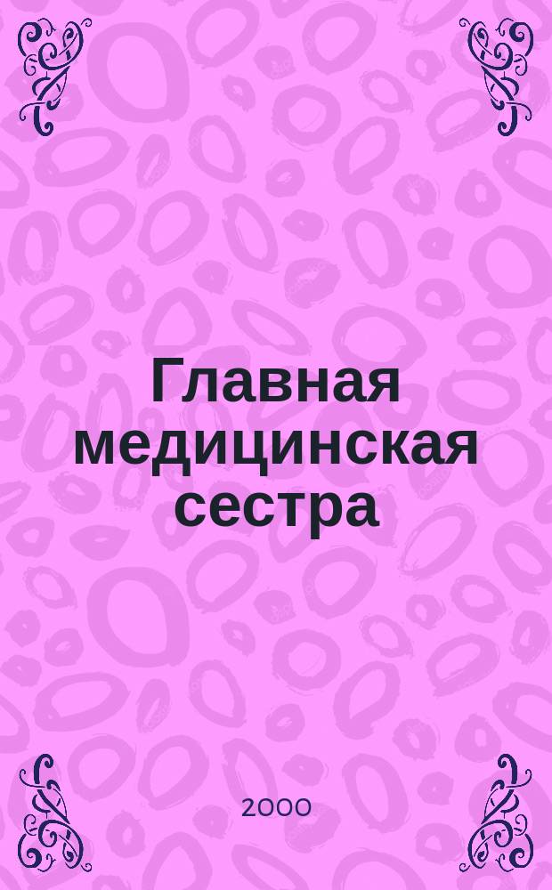 Главная медицинская сестра : Журн. для руководителя сред. медперсонала ЛПУ. 2000, №4