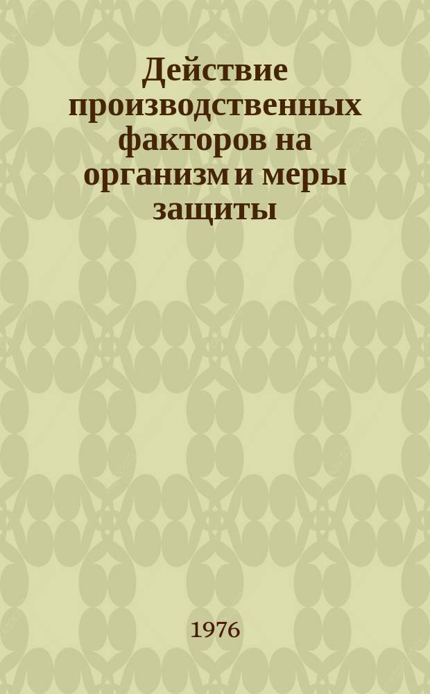 Действие производственных факторов на организм и меры защиты : Текущий указ. литературы