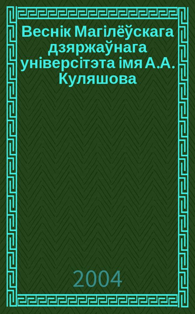 Веснiк Магiлëўскага дзяржаўнага унiверсiтэта iмя А.А. Куляшова : Навук. i метад. часопiс. 2004, № 2/3 (18)