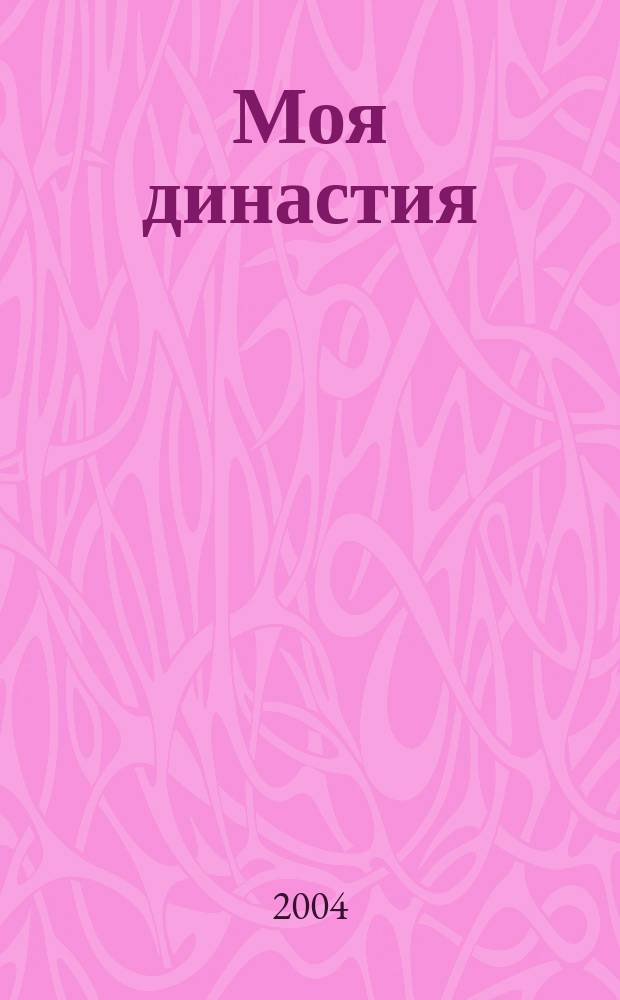 Моя династия : Журн. для тех, кому есть что передать по наследству. 2004, дек.