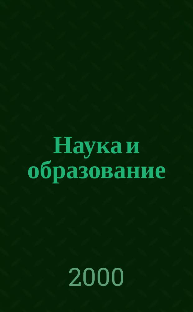 Наука и образование : Науч. и обществ.-полит. журн. 2000, № 4 (20)