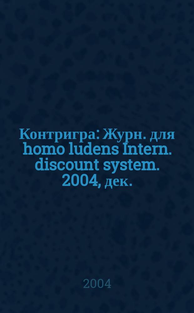 Контригра : Журн. для homo ludens Intern. discount system. 2004, дек. (27)