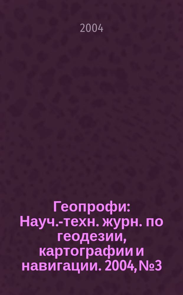 Геопрофи : Науч.-техн. журн. по геодезии, картографии и навигации. 2004, № 3