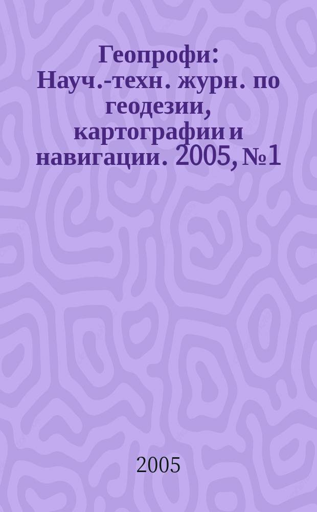 Геопрофи : Науч.-техн. журн. по геодезии, картографии и навигации. 2005, № 1