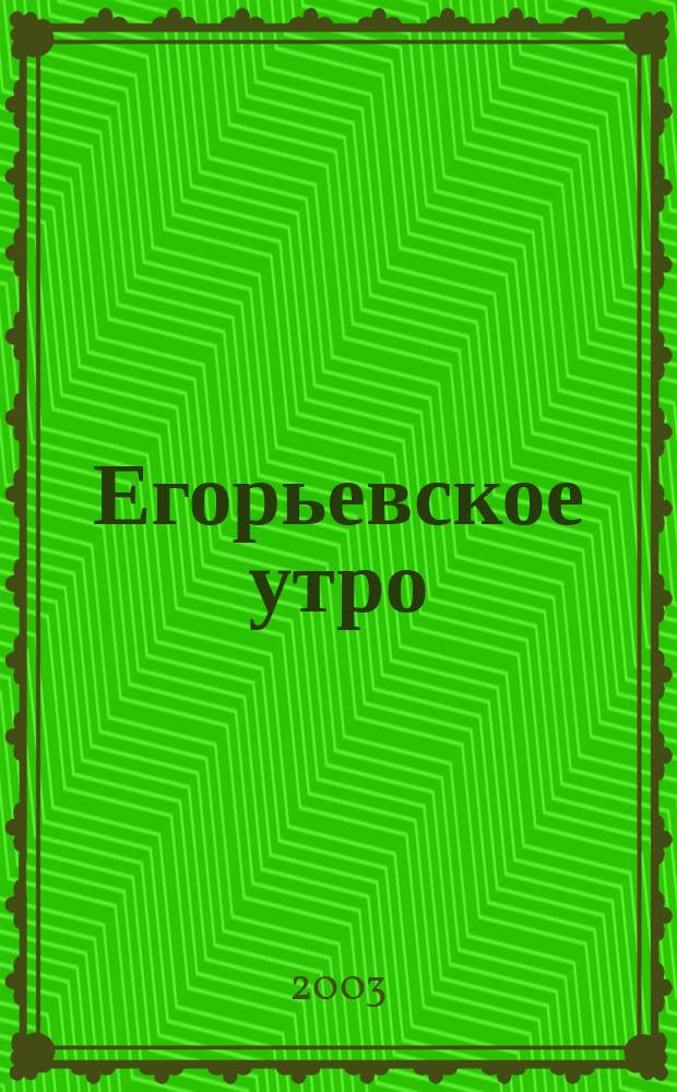 Егорьевское утро : Еженед. илл. худож.-лит., обществ., попул.-науч. и юмористич. журн. 2003, № 31 (268)