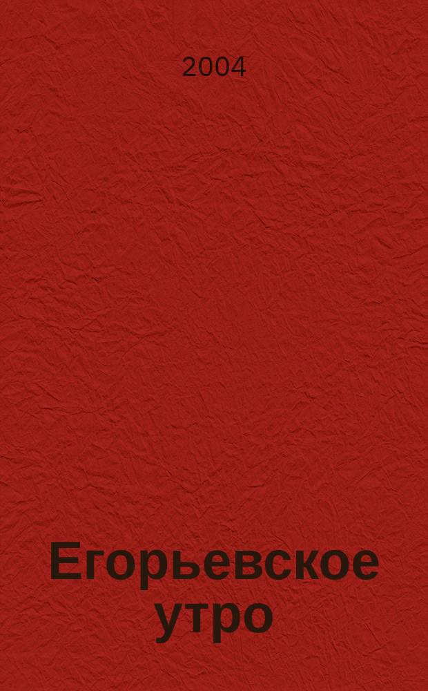 Егорьевское утро : Еженед. илл. худож.-лит., обществ., попул.-науч. и юмористич. журн. 2004, № 30
