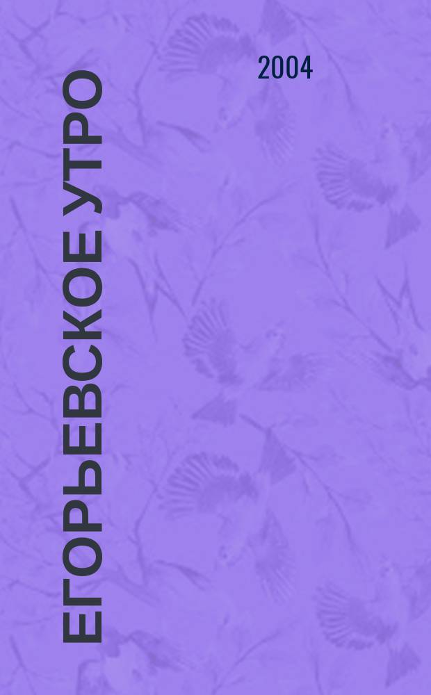 Егорьевское утро : Еженед. илл. худож.-лит., обществ., попул.-науч. и юмористич. журн. 2004, № 31