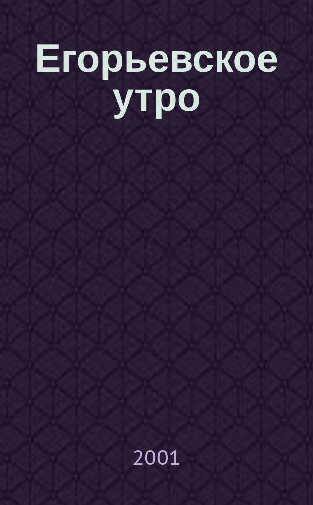 Егорьевское утро : Еженед. илл. худож.-лит., обществ., попул.-науч. и юмористич. журн. 2001, № 10 (162)