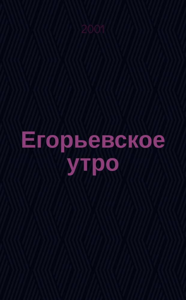 Егорьевское утро : Еженед. илл. худож.-лит., обществ., попул.-науч. и юмористич. журн. 2001, № 11 (163)