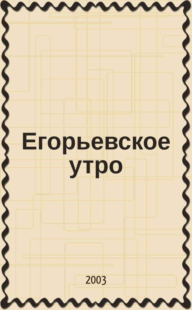 Егорьевское утро : Еженед. илл. худож.-лит., обществ., попул.-науч. и юмористич. журн. 2003, № 36 (273)