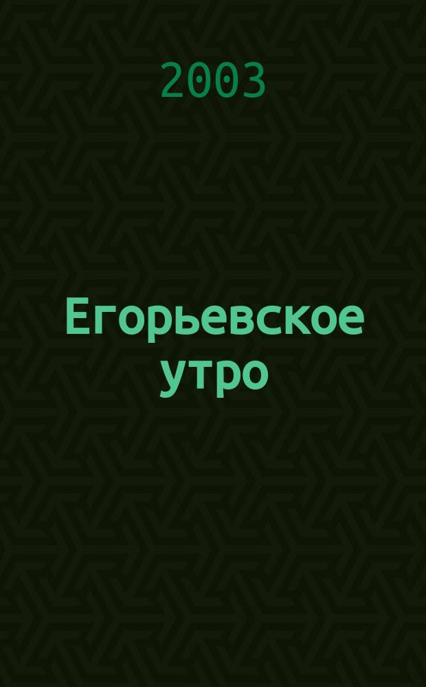Егорьевское утро : Еженед. илл. худож.-лит., обществ., попул.-науч. и юмористич. журн. 2003, № 38 (275)