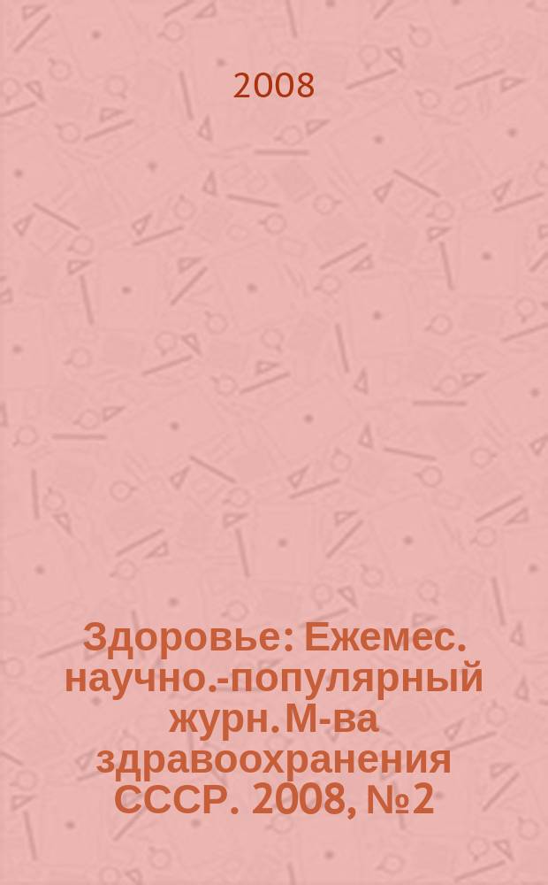 Здоровье : Ежемес. научно.-популярный журн. М-ва здравоохранения СССР. 2008, № 2 (633)