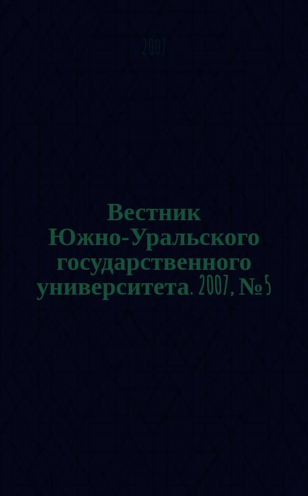 Вестник Южно-Уральского государственного университета. 2007, № 5 (77)