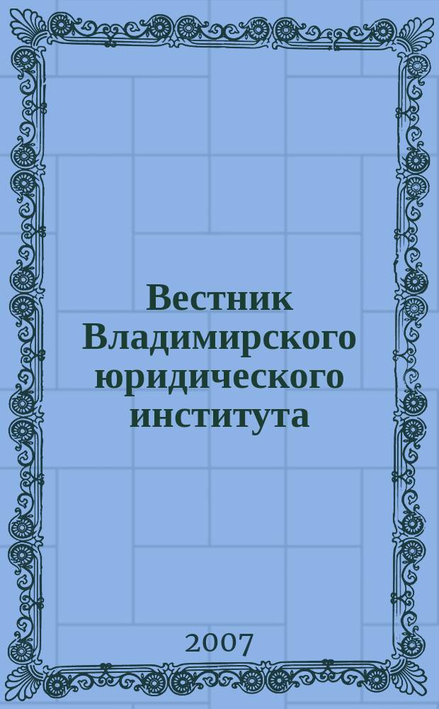 Вестник Владимирского юридического института : научно-образовательный журнал федерального государственного образовательного учреждения высшего профессионального образования "Владимирский юридический институт Федеральной службы исполнения наказаний". 2007, № 2 (3)