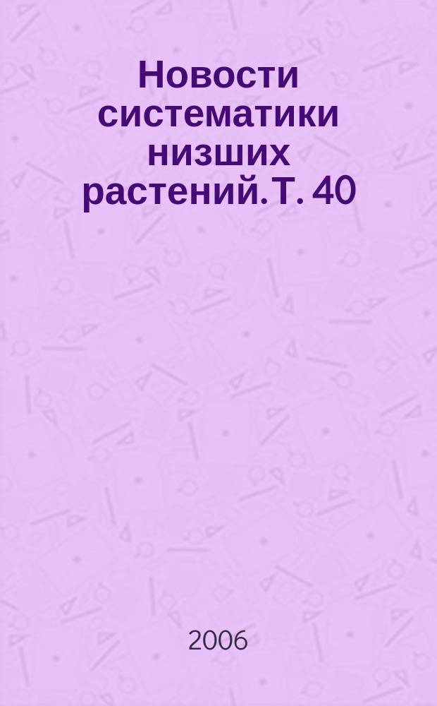 Новости систематики низших растений. Т. 40