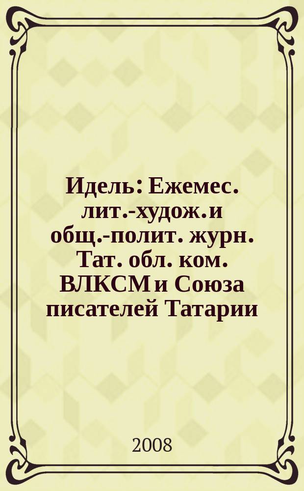 Идель : Ежемес. лит.-худож. и общ.-полит. журн. Тат. обл. ком. ВЛКСМ и Союза писателей Татарии. 2008, № 1 (221)