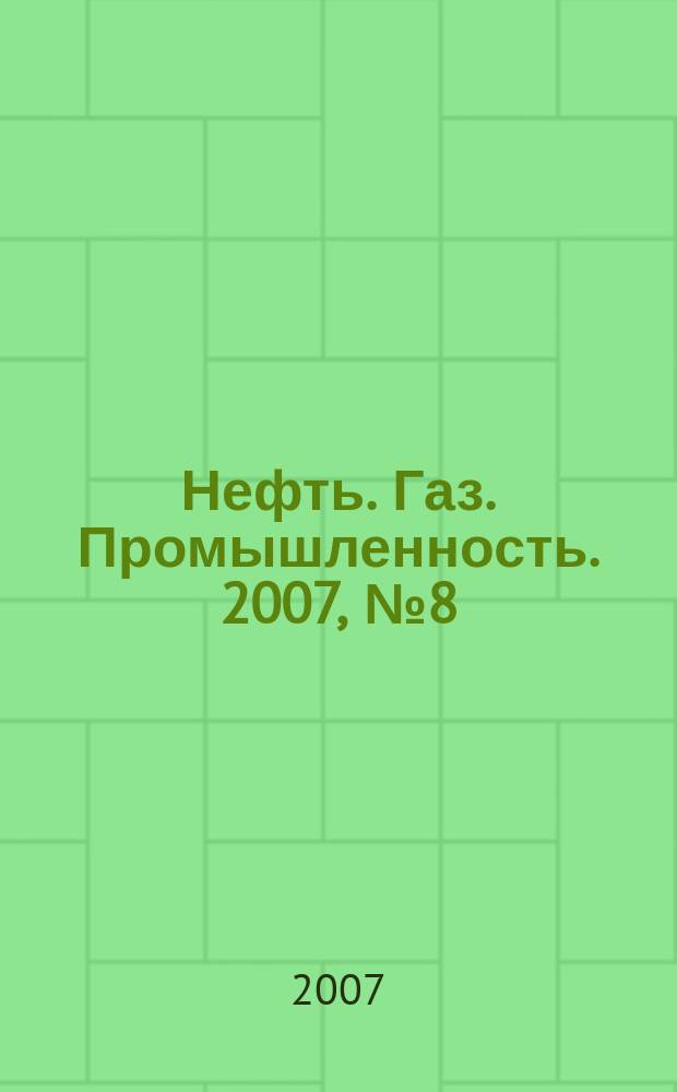 Нефть. Газ. Промышленность. 2007, № 8 (36)