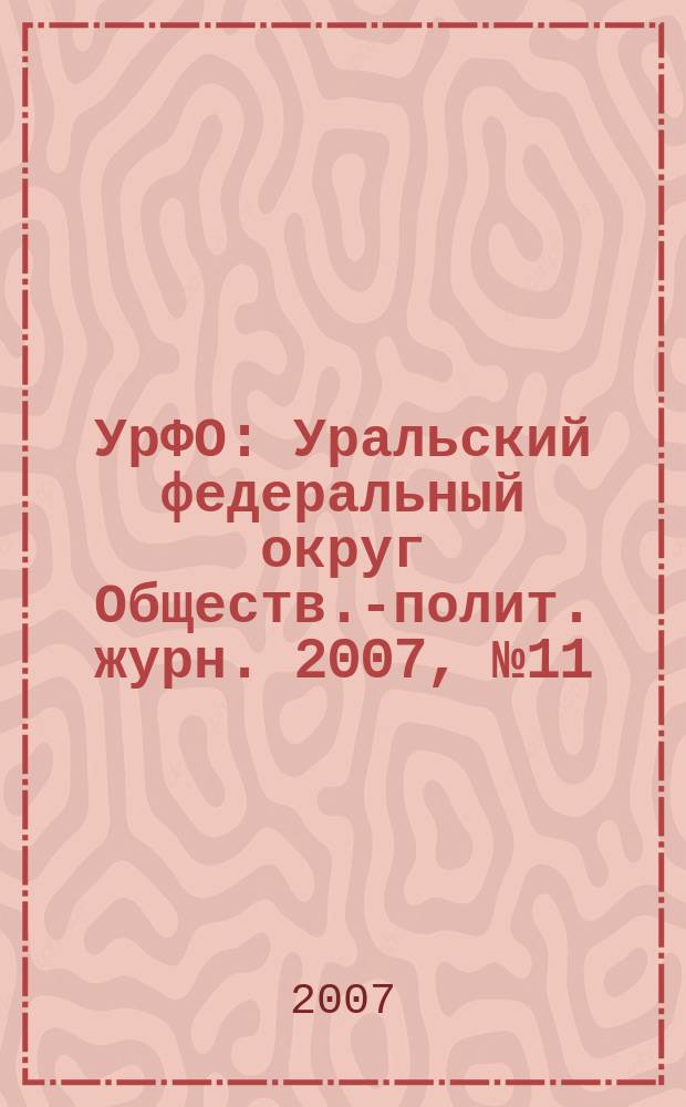 УрФО : Уральский федеральный округ Обществ.-полит. журн. 2007, № 11/12