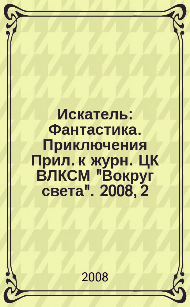 Искатель : Фантастика. Приключения Прил. к журн. ЦК ВЛКСМ "Вокруг света". 2008, 2 (350)
