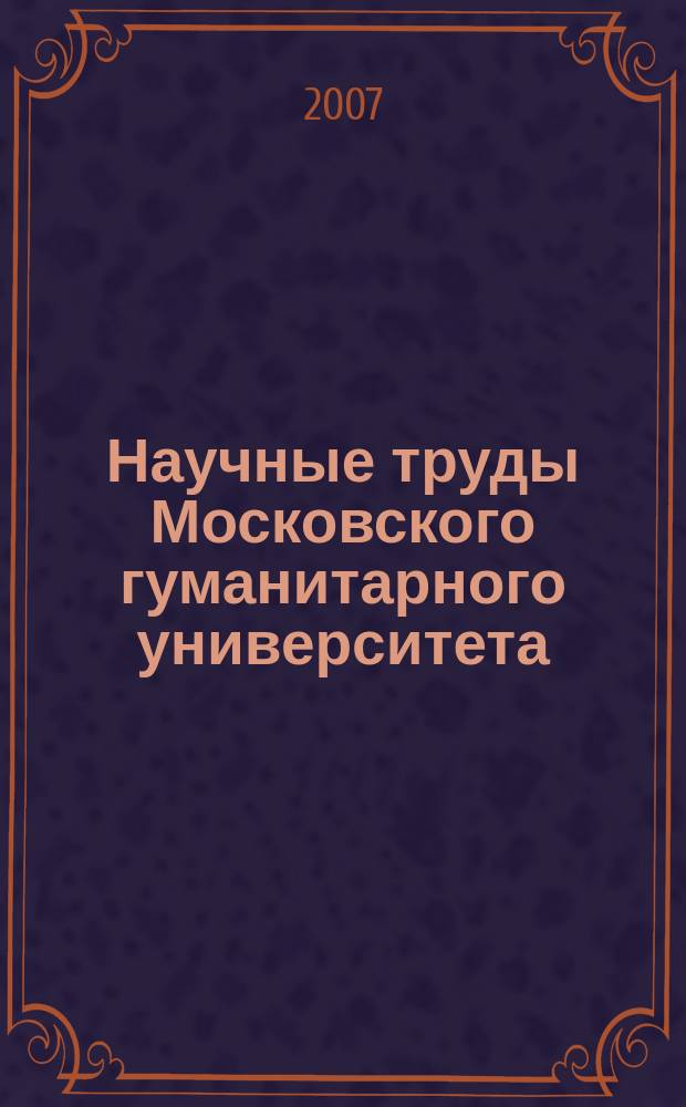 Научные труды Московского гуманитарного университета : рецензируемое продолжающееся издание. Вып. 85 : Доклады IV Международной научной конференции "Высшее образование для XXI века", XI конференции аспирантов и докторантов Московского гуманитарного университета 18-20 октября 2007 года