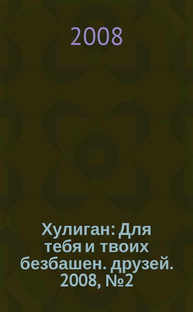 Хулиган : Для тебя и твоих безбашен. друзей. 2008, № 2 (70)