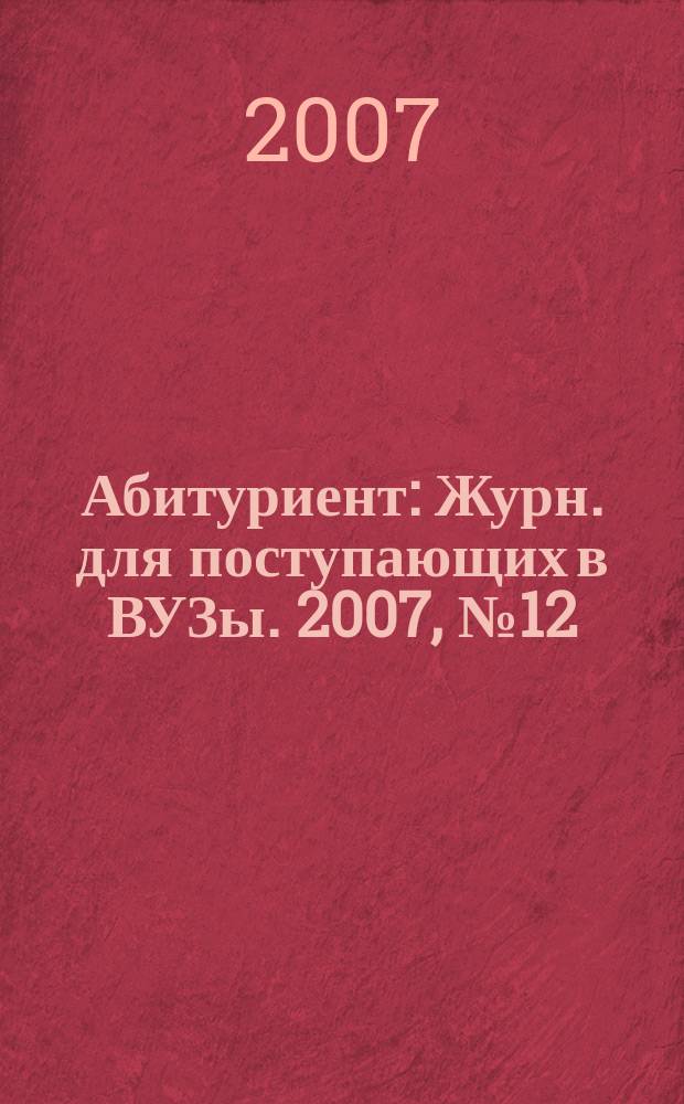 Абитуриент : Журн. для поступающих в ВУЗы. 2007, № 12 (139)
