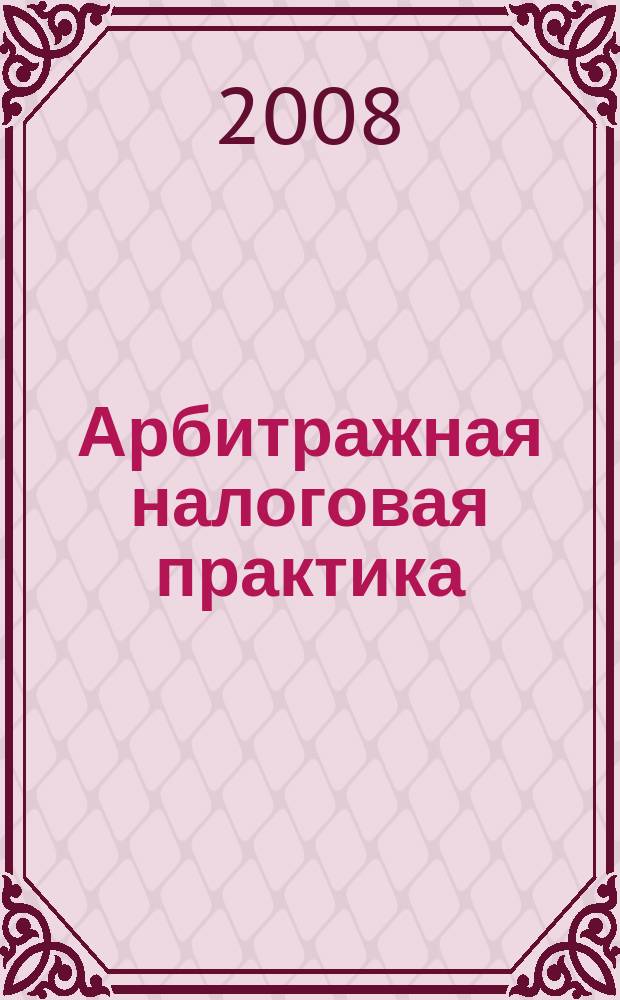 Арбитражная налоговая практика : Ежемес. журн. судеб. и аналит. информ. Прил. к журн. "Налоги и платежи". 2008, № 2