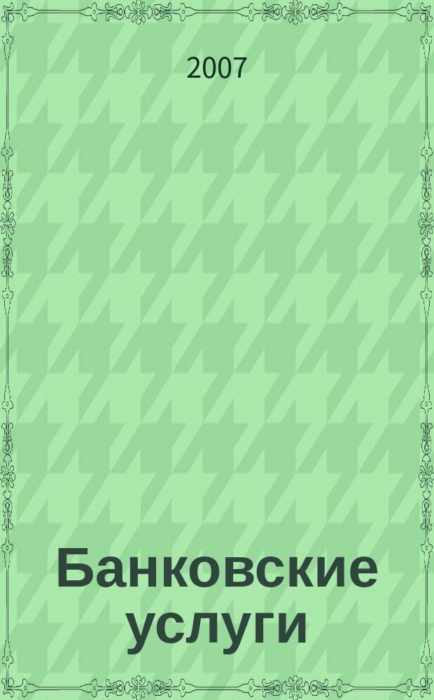 Банковские услуги : Ежемес. специализир. журн. 2007, № 10