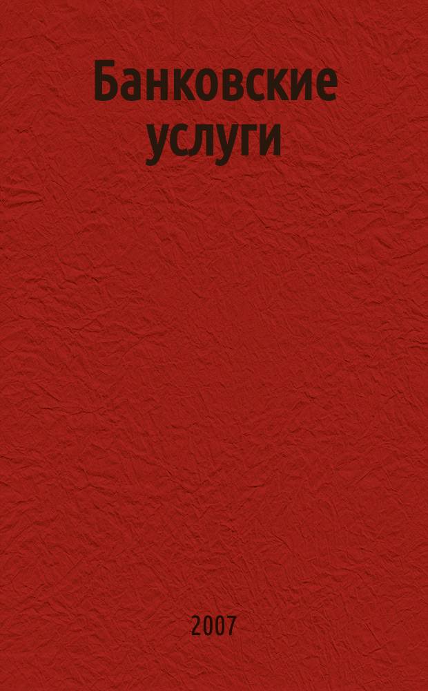 Банковские услуги : Ежемес. специализир. журн. 2007, № 12