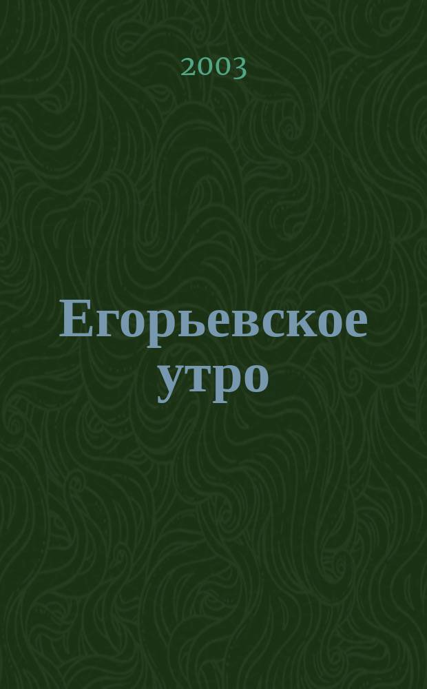 Егорьевское утро : Еженед. илл. худож.-лит., обществ., попул.-науч. и юмористич. журн. 2003, № 33 (270)