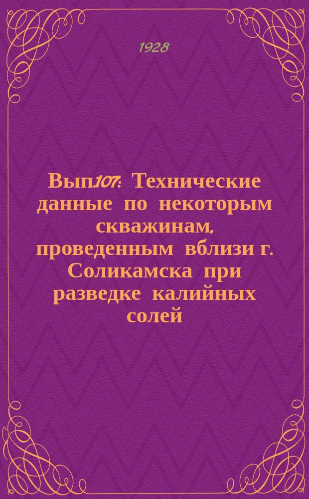 Вып.107 : Технические данные по некоторым скважинам, проведенным вблизи г. Соликамска при разведке калийных солей. Несколько особых случаев при буровых работах в Прикамском калийном районе на разведках Геологического комитета