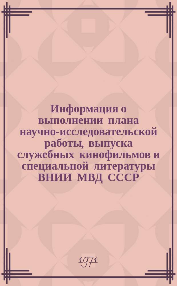 Информация о выполнении плана научно-исследовательской работы, выпуска служебных кинофильмов и специальной литературы ВНИИ МВД СССР