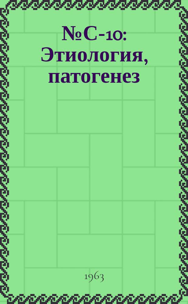 1963, №С-10 : Этиология, патогенез