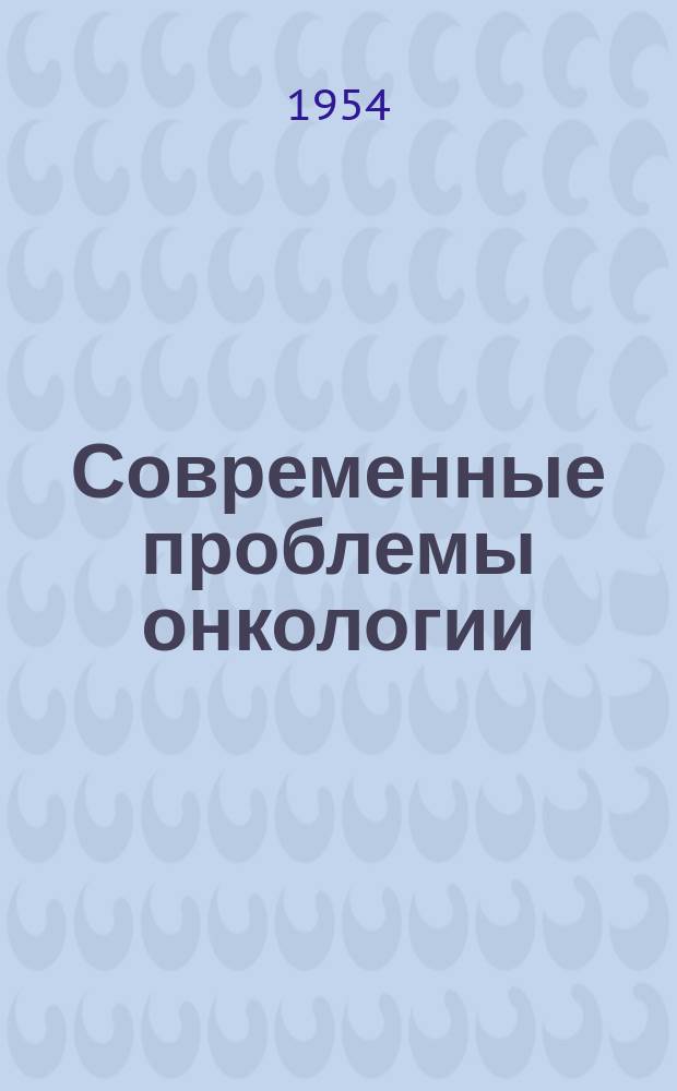 Современные проблемы онкологии : Сборник реф. и аннотаций иностр. литературы. Г.6 1954, Вып.2(53) : Серия А