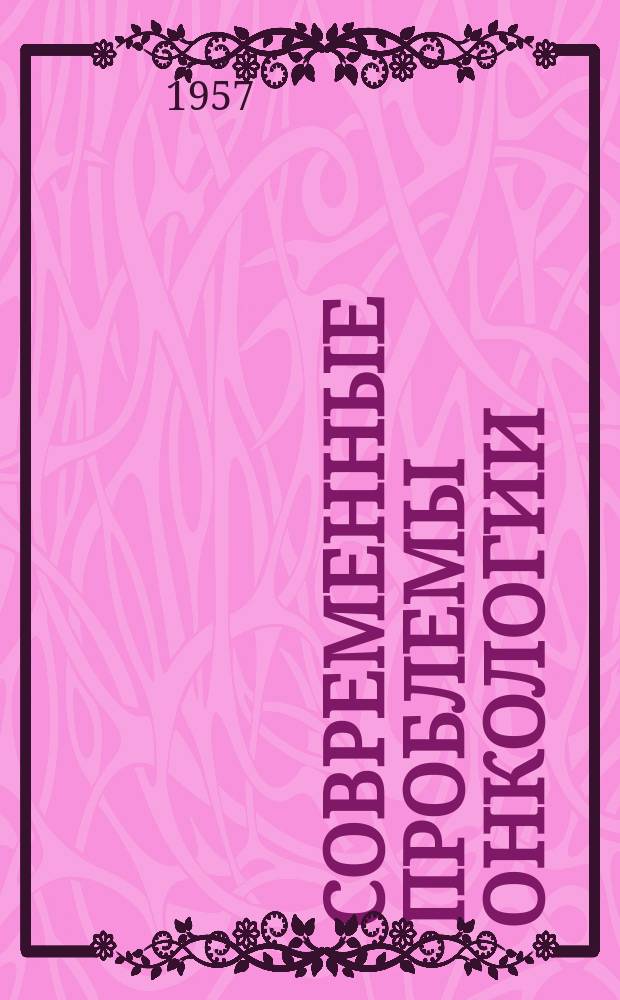 Современные проблемы онкологии : Сборник реф. и аннотаций иностр. литературы. Г.9 1957, 6(81)