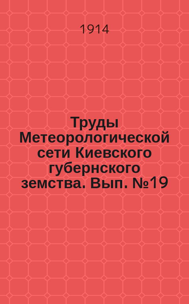 Труды Метеорологической сети Киевского губернского земства. Вып.№19