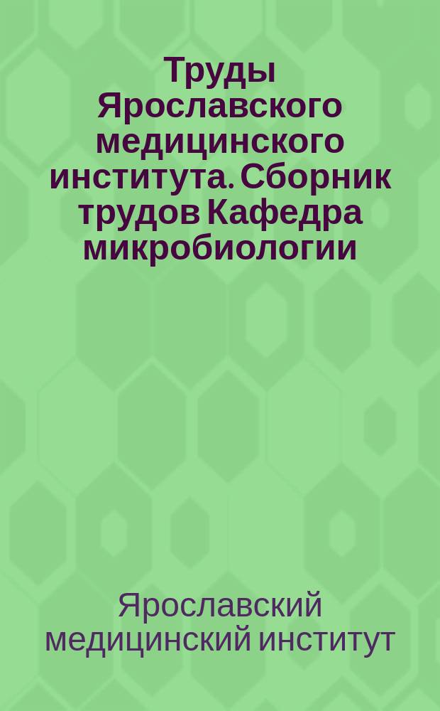 Труды Ярославского медицинского института. [Сборник трудов] Кафедра микробиологии